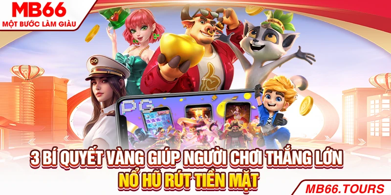 3 bí quyết vàng giúp người chơi thắng lớn nổ hũ rút tiền mặt