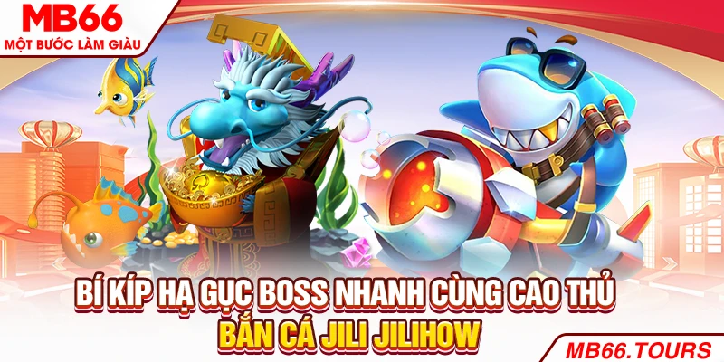 Bí kíp hạ gục boss nhanh cùng cao thủ bắn cá Jili Jilihow