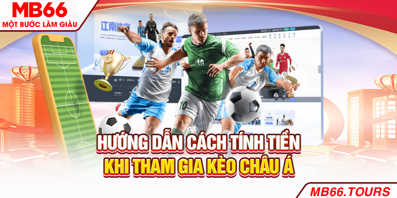 Hướng dẫn cách tính tiền khi tham gia kèo châu Á