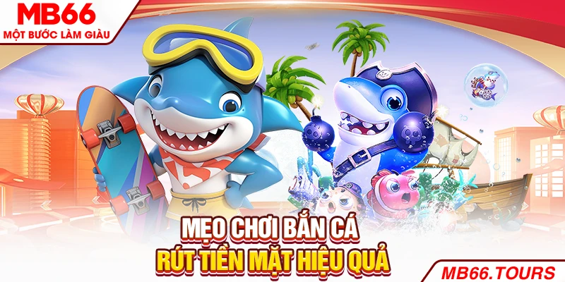 Mẹo chơi Bắn cá rút tiền mặt hiệu quả Mẹo chơi Bắn cá rút tiền mặt hiệu quả