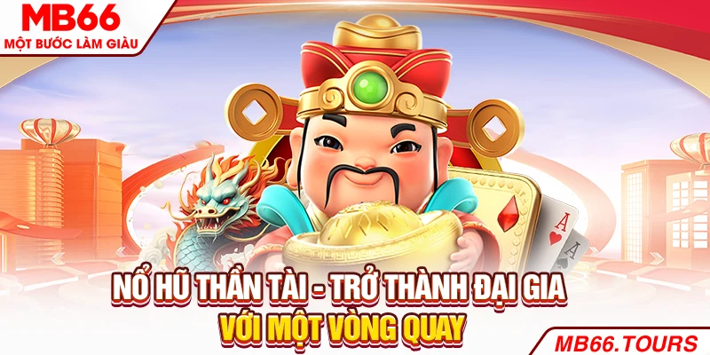 Nổ Hũ Thần Tài - Trở Thành Đại Gia Với Một Vòng Quay 2025