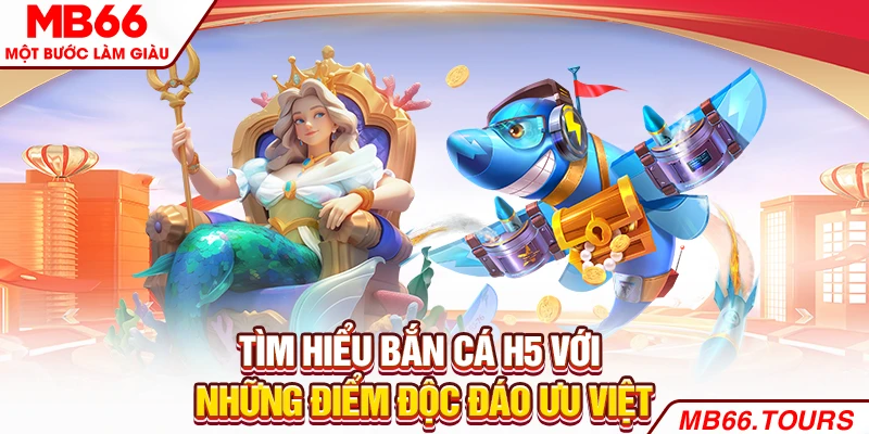 Tìm hiểu bắn cá H5 với những điểm độc đáo ưu việt Tìm hiểu bắn cá H5 với những điểm độc đáo ưu việt