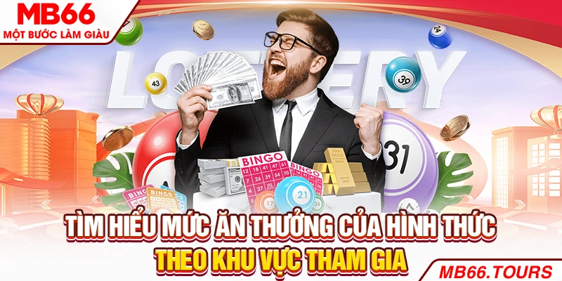 Tìm hiểu mức ăn thưởng của hình thức theo khu vực tham gia Tìm hiểu mức ăn thưởng của hình thức theo khu vực tham gia