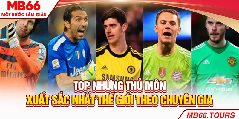 Top những thủ môn xuất sắc nhất thế giới theo chuyên gia